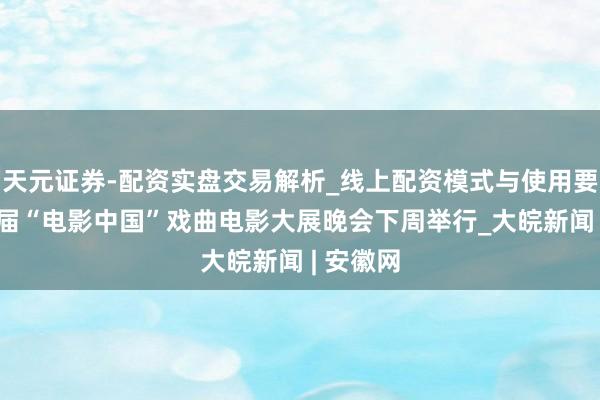 天元证券-配资实盘交易解析_线上配资模式与使用要点 第二届“电影中国”戏曲电影大展晚会下周举行_大皖新闻 | 安徽网