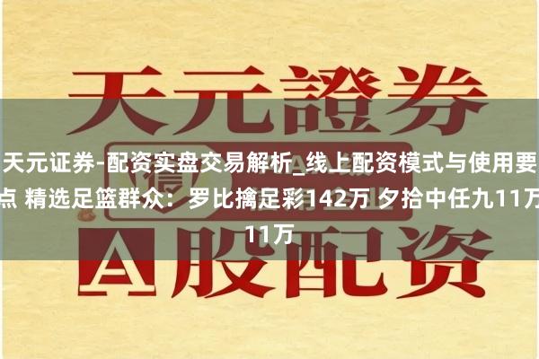 天元证券-配资实盘交易解析_线上配资模式与使用要点 精选足篮群众：罗比擒足彩142万 夕拾中任九11万