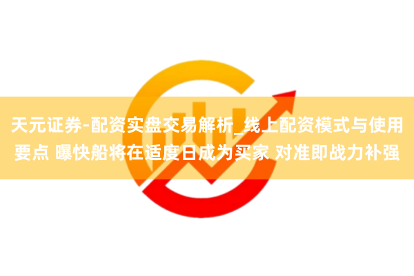 天元证券-配资实盘交易解析_线上配资模式与使用要点 曝快船将在适度日成为买家 对准即战力补强