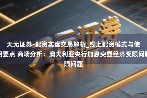 天元证券-配资实盘交易解析_线上配资模式与使用要点 商场分析：澳大利亚央行加息突显经济受限问题
